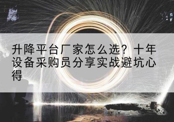 美姑升降平台厂家-怎么选？十年设备采购员分享实战避坑心得