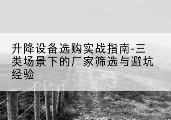 美姑移动式升降机厂家推荐-升降设备选购实战指南-三类场景下的厂家筛选与避坑经验