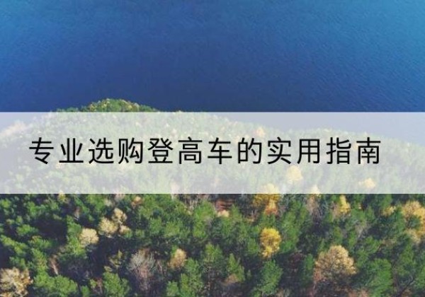 美姑电动登高车厂家推荐-专业选购登高车的实用指南