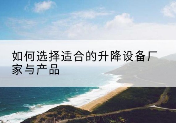 美姑电动升降平台厂家-如何选择适合的升降设备厂家与产品
